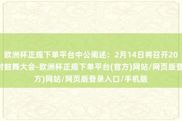 欧洲杯正规下单平台中公阐述：2月14日将召开2025年第二次临时鼓舞大会-欧洲杯正规下单平台(官方)网站/网页版登录入口/手机版
